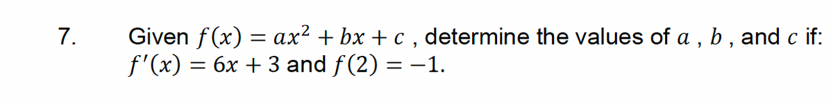7.
Given f(x) = ax² + bx + c, determine the values of a, b, and c if:
ƒ'(x) = 6x + 3 and ƒ(2) = −1.