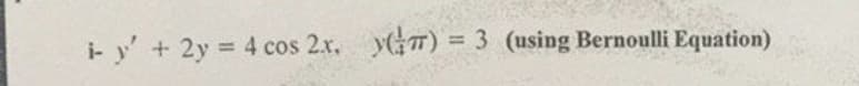 i- y' + 2y 4 cos 2x. yT) = 3 (using Bernoulli Equation)
%3D
