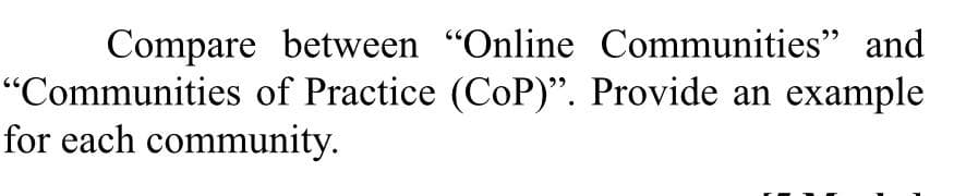 Compare between "Online Communities" and
"Communities of Practice (CoP)". Provide an
for each community.
example
