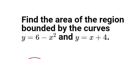 Find the area of the region
bounded by the curves
y = 6 – x² and y = x + 4.
-
