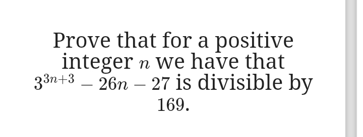 Prove that for a positive
integer n we have that
33n+3 – 26n – 27 is divisible by
-
169.
