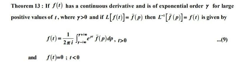 Theorem 13: If f(t) has a continuous derivative and is of exponential order y for large
positive values of t, where y>0 and if L[f(t)]= ƒ(p) then L"[f (p)]= f(t) is given by
1 (r+io
f(t) =-
2ni Jr-io
*" F(p)dp, t>0
.(9)
...
and
f(t)=0; t<0
