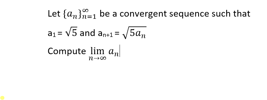 Let {an}n=1 be a convergent sequence such that
a1 = V5 and an+1 = /5an
Compute lim an
