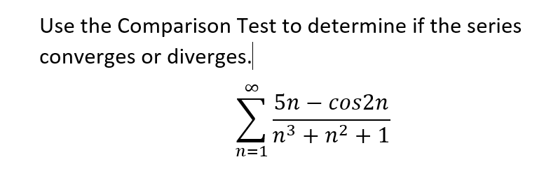 Use the Comparison Test to determine if the series
converges or diverges.
5n – cos2n
n3 + n2 + 1
n=1
