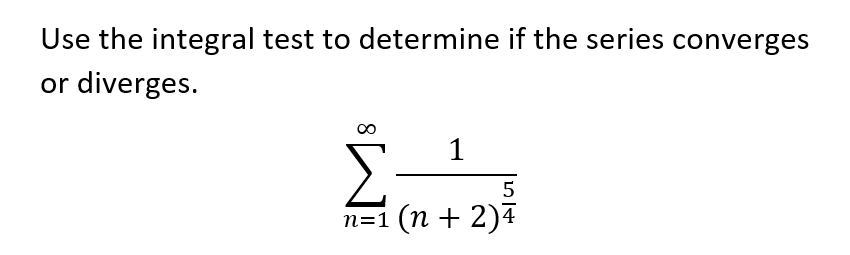 Use the integral test to determine if the series converges
or diverges.
Σ
1
5
n=1 (n + 2)4
8

