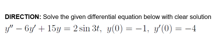 DIRECTION: Solve the given differential equation below with clear solution
y" – 6y' + 15y = 2 sin 3t, y(0) = –1, y'(0) = –4
