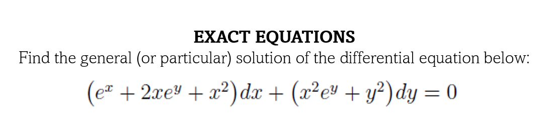 EXACT EQUATIONS
Find the general (or particular) solution of the differential equation below:
(e + 2xe + x²)dx + (x²ev + y²)dy = 0
