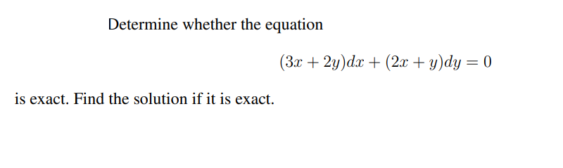 Determine whether the equation
(3x + 2y)dx + (2.x + y)dy = 0
is exact. Find the solution if it is exact.
