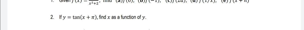 x²+2'
2. If y = tan(x +n), find x as a function of y.
