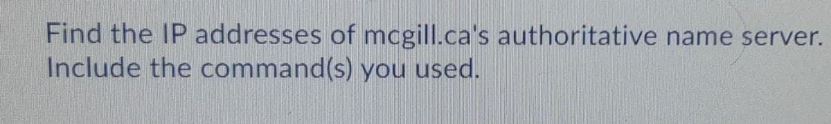 Find the IP addresses of mcgill.ca's authoritative name server.
Include the command(s) you used.
