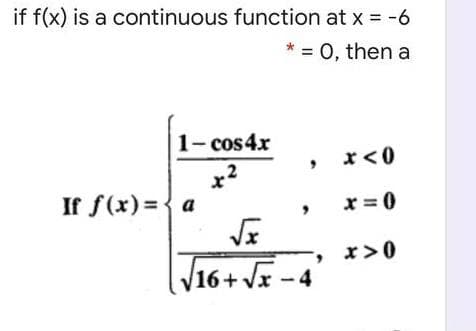 if f(x) is a continuous function at x = -6
* = 0, then a
1- cos4x
x<0
x2
If f(x) ={ a
x = 0
r>0
/16+Vx-4
