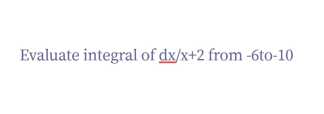 Evaluate integral of dx/x+2 from -6to-10
