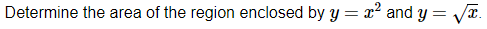 Determine the area of the region enclosed by y = x² and y = Va.
