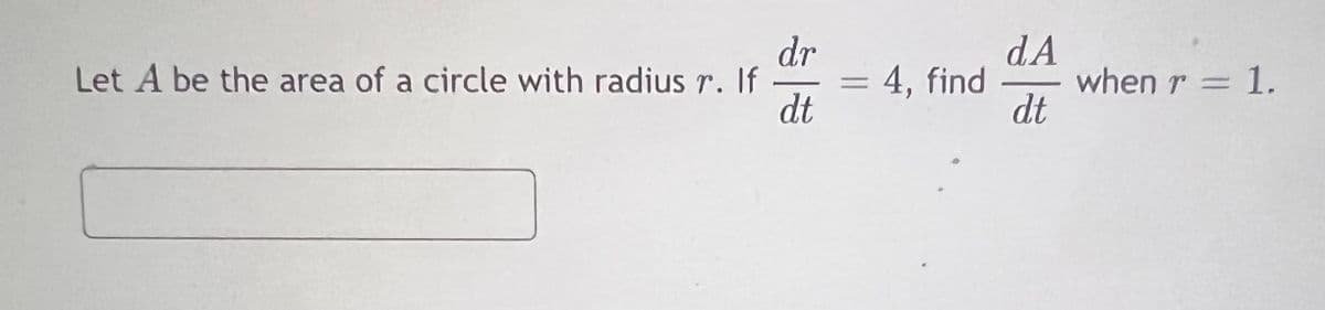 dr
Let A be the area of a circle with radiusr. If
dt
dA
when r = 1.
dt
4, find
-
