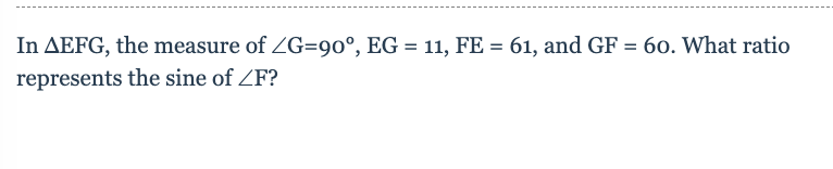 In AEFG, the measure of ZG=90°, EG = 11, FE = 61, and GF = 60. What ratio
represents the sine of ZF?
