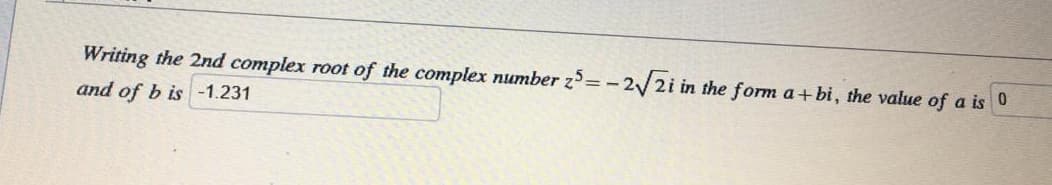 Writing the 2nd complex root of the complex number z=-:
2 2i in the form a+bi, the value of a is 0
and of b is -1.231
