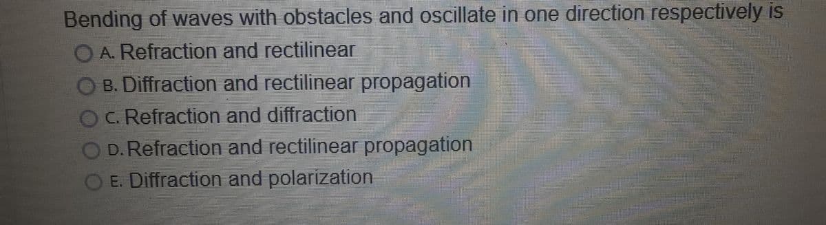 Bending of waves with obstacles and oscillate in one direction respectively is
A. Refraction and rectilinear
B. Diffraction and rectilinear propagation
C. Refraction and diffraction
D. Refraction and rectilinear propagation
E. Diffraction and polarization
