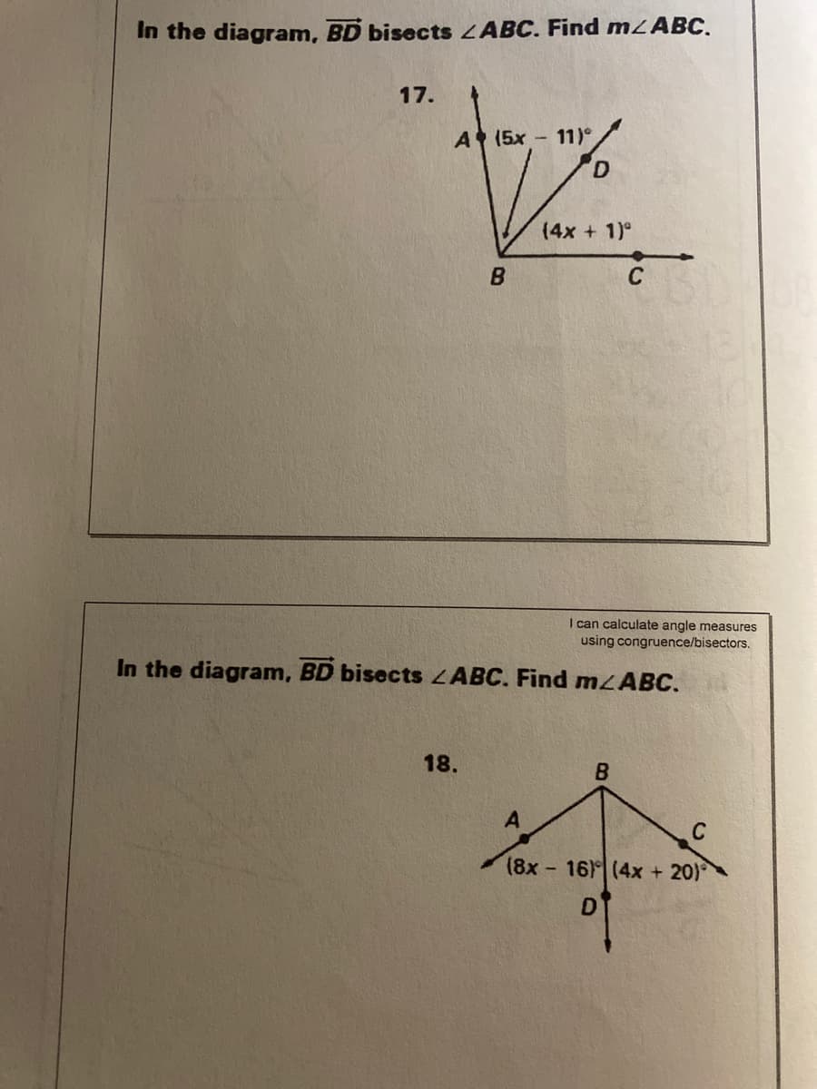 In the diagram, BD bisects LABC. Find MLABC.
17.
A (5x - 11)°
D.
(4x + 1)°
B
C
I can calculate angle measures
using congruence/bisectors.
In the diagram, BD bisects ZABC. Find M2ABC.
18.
C
(8x - 16) (4x + 20)°
