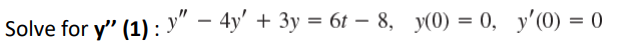 Solve for y" (1) : y" – 4y' + 3y = 6t – 8, y(0) = 0, y'(0) = 0

