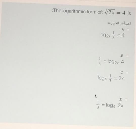 The logarithmic form of: V2x = 4 is
%3D
اخترأحد الخيارات
A
log2x
4
.B
= log2x 4
.C
log4 = 2x
.D
= = loga 2x
