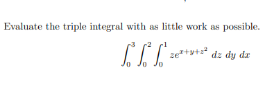 Evaluate the triple integral with as little work as possible.
zez+y+z² dz dy dx
