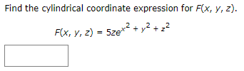 Find the cylindrical coordinate expression for F(x, y, z).
y² + z2
F(x, y, z) = 5ze*
