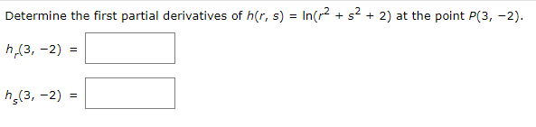 Determine the first partial derivatives of h(r, s)
In(r? + s2 + 2) at the point P(3, -2).
h,(3, -2) =
h,(3, -2) =
