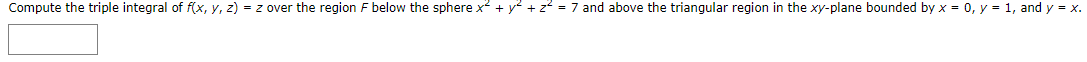 y = x.
Compute the triple integral of f(x, y, z) = z over the region F below the sphere x? + y² + z? = 7 and above the triangular region in the xy-plane bounded by x = 0, y = 1, and
