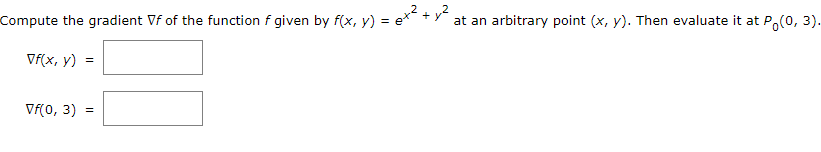 Compute the gradient Vf of the function f given by f(x, y) =
at an arbitrary point (x, y). Then evaluate it at P
o(0, 3).
Vf(x, y) =
VF(0, 3) =
