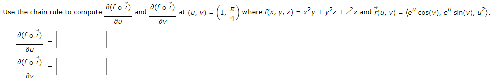 a(f or)
a(f or)
and
. at (u, v) = (1, 프) Y
Use the chain rule to compute
where f(x, y, z) = x²y + y°z + z?x and r(u, v) = (e" cos(v), e“ sin(v), u²).
du
dv
a(f o)
%3D
du
a(f o ř)
av
