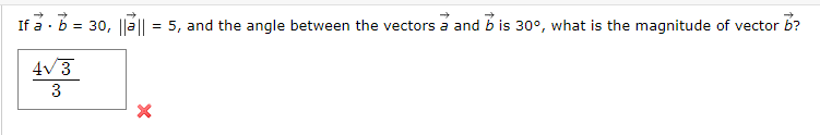 If a· b =
30, ||a|| = 5, and the angle between the vectors a and b is 30°, what is the magnitude of vector b?
4v3
3
