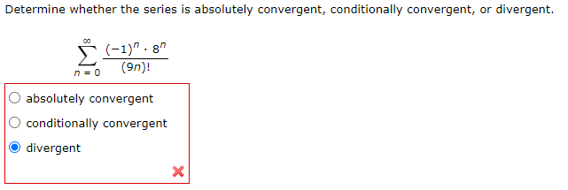 Determine whether the series is absolutely convergent, conditionally convergent, or divergent.
* (-1)" . 8"
(9n)!
n = 0
absolutely convergent
conditionally convergent
divergent
