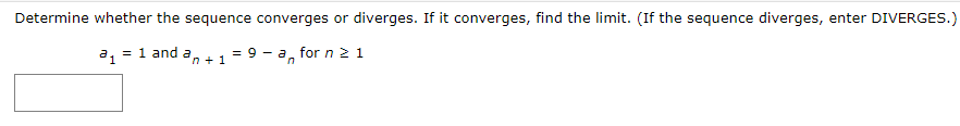 Determine whether the sequence converges or diverges. If it converges, find the limit. (If the sequence diverges, enter DIVERGES.)
a1 = 1 and a
n + 1
9 - a, for n 21
