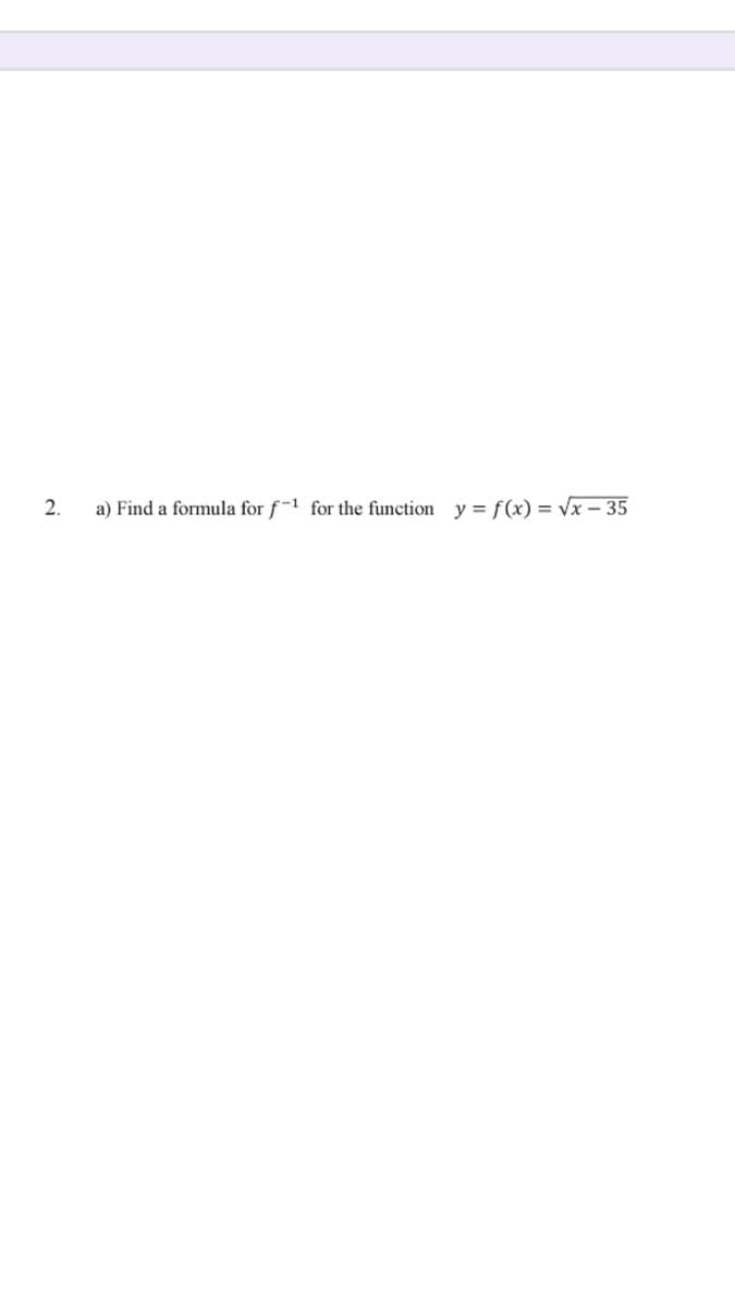 2.
a) Find a formula for f-1 for the function y = f(x) = vx – 35
