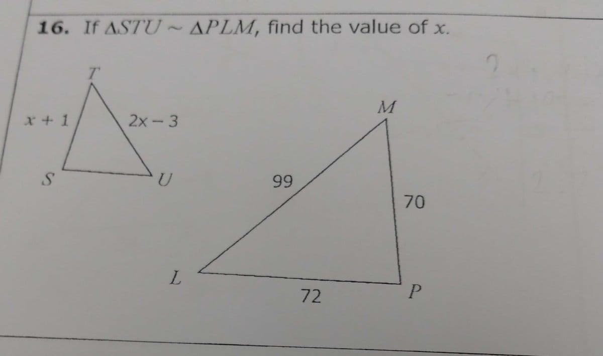 16. If ASTU ~ APLM, find the value of x.
x + 1
2x-3
99
70
72
