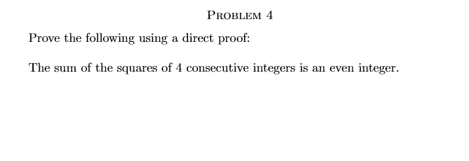 PROBLEM 4
Prove the following using a direct proof:
The sum of the squares of 4 consecutive integers is an even integer.
