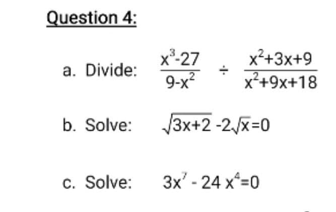 Question 4:
x-27
9-x?
x²+3x+9
x²+9x+18
a. Divide:
.2
b. Solve:
3x+2 -2/x=0
c. Solve:
3x' - 24 x*=0
