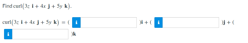 Find curl (3z i+ 4x j + 5y k).
curl (3z i+ 4x j + 5y k) = ( i
)i + ( i
)j + (
i
)k
