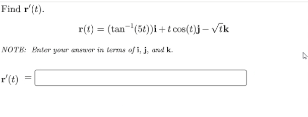 Find r'(t).
r(t) = (tan-'(5t))i+t cos(t)j – tk
NOTE: Enter your answer in terms of i, j, and k.
r'(t)
