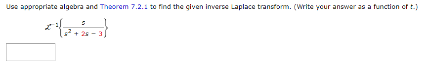Use appropriate algebra and Theorem 7.2.1 to find the given inverse Laplace transform. (Write your answer as a function of t.)
S
+(-)
_2
s² + 25
3