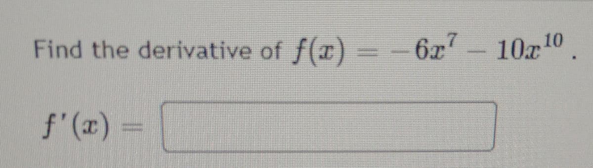Find the derivative of f(x) = -6x 10x10
f'(x) =
