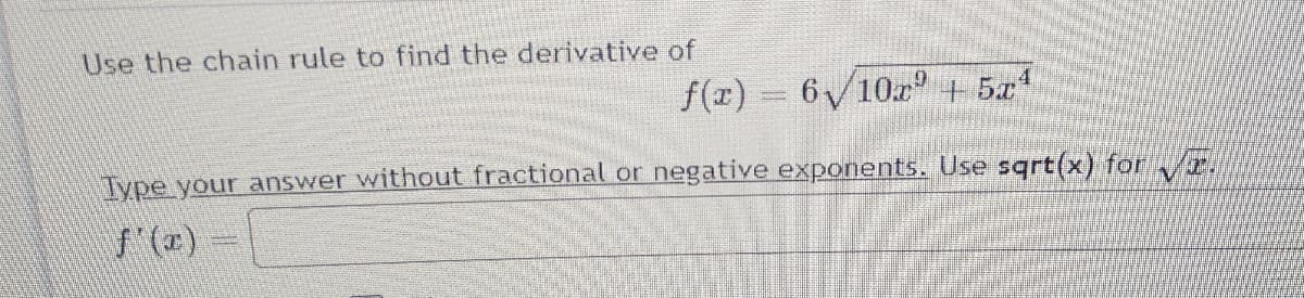 Use the chain rule to find the derivative of
f(x) = 6/10z + 5x
Type your answer without fractional or negative exponents. Use sqrt(x) for
