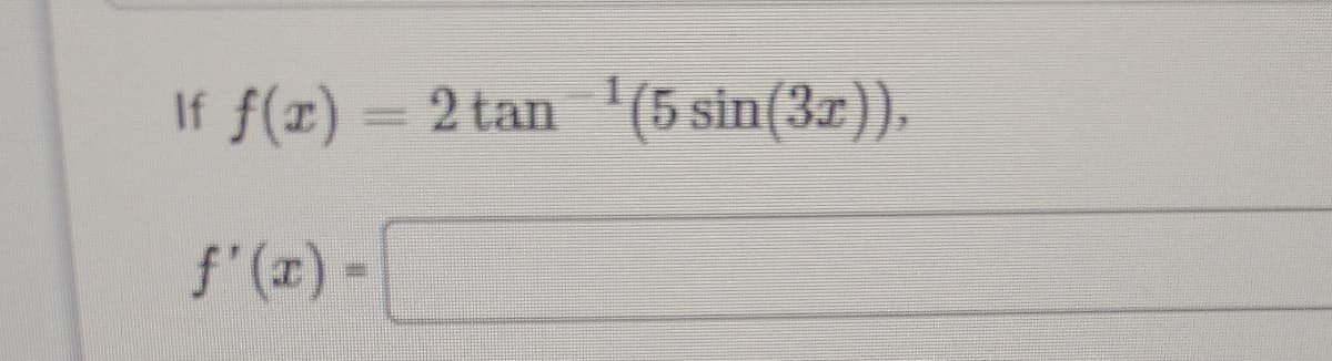 If f(x) = 2 tan '(5 sin(3z)),
f'(z) -
