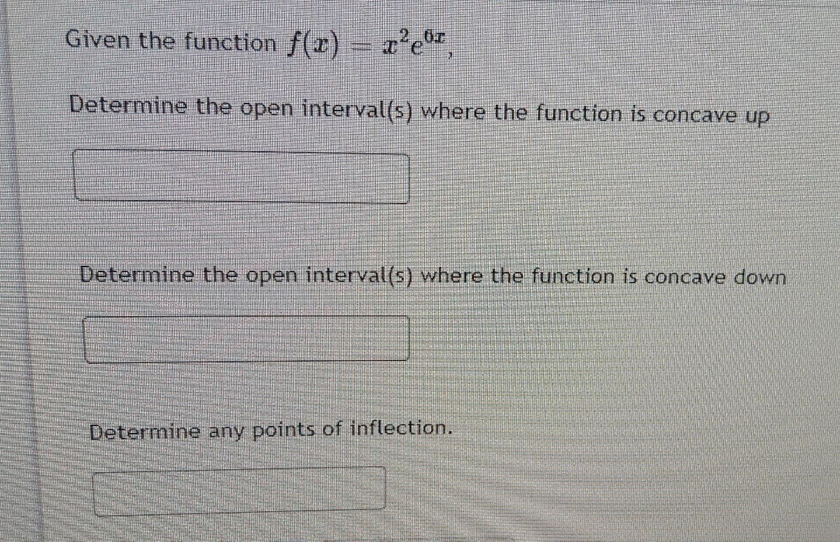 Given the function f(x) – re
Determine the open interval(s) where the function is concave up
Determine the open interval(s) where the function is concave down
Determine any points of inflection.
