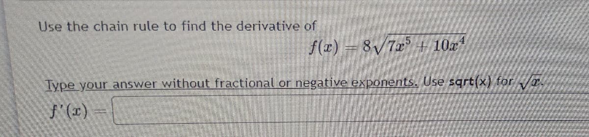 Use the chain rule to find the derivative of
f(x) = 8V7x + 10x
Type your answer without fractional or negative exponents. Use sqrt(x) for
