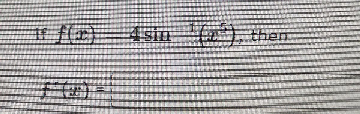 If f(x)
4 sin 1(x),
then
f'(x) =
