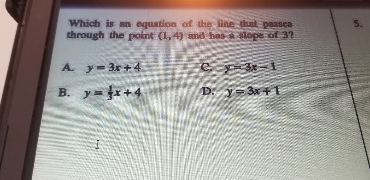 Which is an equation of the line that passes
through the point (1, 4) and has a slope of 32
5.
A. y 3x+4
C. y 3x-1
B. y= x+4
D. y=3x + 1
