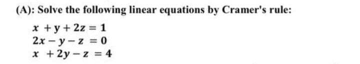 (A): Solve the following linear equations by Cramer's rule:
x + y + 2z=1
2x-y-z = 0
x +2y-z = 4
