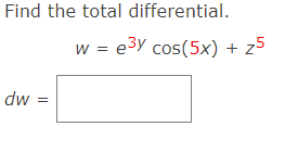 Find the total differential.
w = e3y cos(5x) + z5
dw
