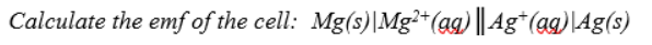 Calculate the emf of the cell: Mg(s)|Mg²*(ag) || Ag*(ag)\Ag(s)
